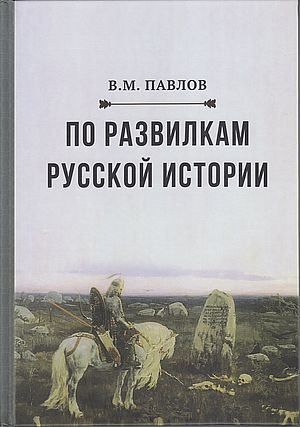 По развилкам русской истории, 4-е изд. (Павлов В.М.)