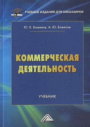 Коммерческая деятельность: Учебник, 4-е изд. (Баженов Ю.К.,Баженов А.Ю., под ред. д.э.н., проф.Дашкова Л.П)