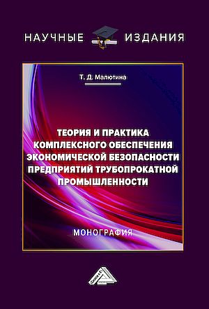 Теория и практика комплексного обеспечения экономической безопасности предприятий трубопрокатной промышленности: Монография, 2-е и (Малютина Т.Д.)