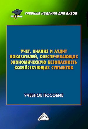 Учет, анализ и аудит показателей, обеспечивающих экономическую безопасность хозяйствующих субъектов: Учебное пособие, 6-е изд., пе (Андреева Л.В., Бодрова Т.В., Бекниязова Г.У. и др.)