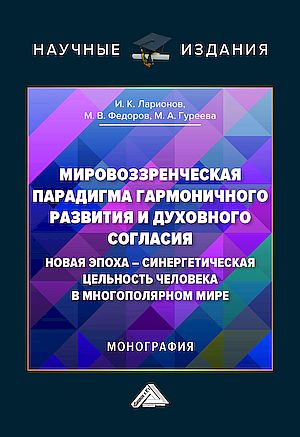 Мировоззренческая парадигма гармоничного развития и духовного согласия: новая эпоха-синергетическая цельность человека в многополя (Ларионов И.К., Федоров М.В., Гуреева М.А.)