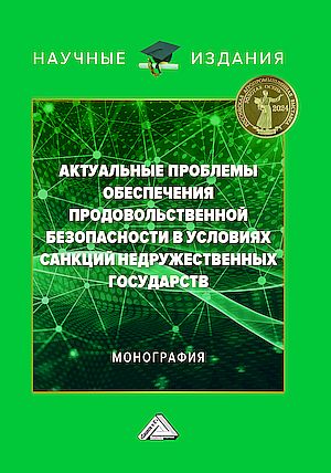 Актуальные проблемы обеспечения продовольственной безопасности в условиях санкций недружественных государств: Монография, 2-е изд. (Суглобов А.Е., Седых В.А., Родионов А.В. и др.)