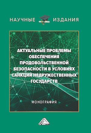 Актуальные проблемы обеспечения продовольственной безопасности в условиях санкций недружественных государств: Монография (Суглобов А.Е. под ред.)
